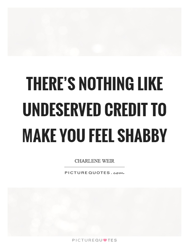 There's nothing like undeserved credit to make you feel shabby Picture Quote #1
