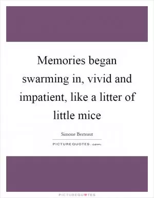 Memories began swarming in, vivid and impatient, like a litter of little mice Picture Quote #1