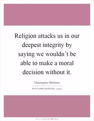 Religion attacks us in our deepest integrity by saying we wouldn’t be able to make a moral decision without it Picture Quote #1