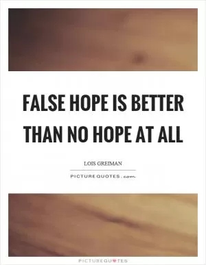 False hope is better than no hope at all Picture Quote #1