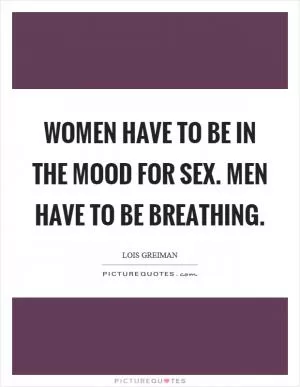 Women have to be in the mood for sex. Men have to be breathing Picture Quote #1
