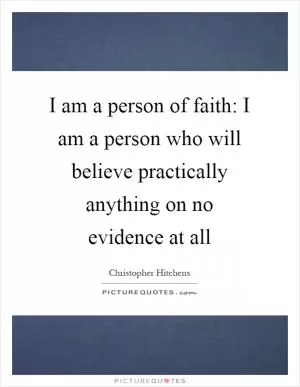 I am a person of faith: I am a person who will believe practically anything on no evidence at all Picture Quote #1