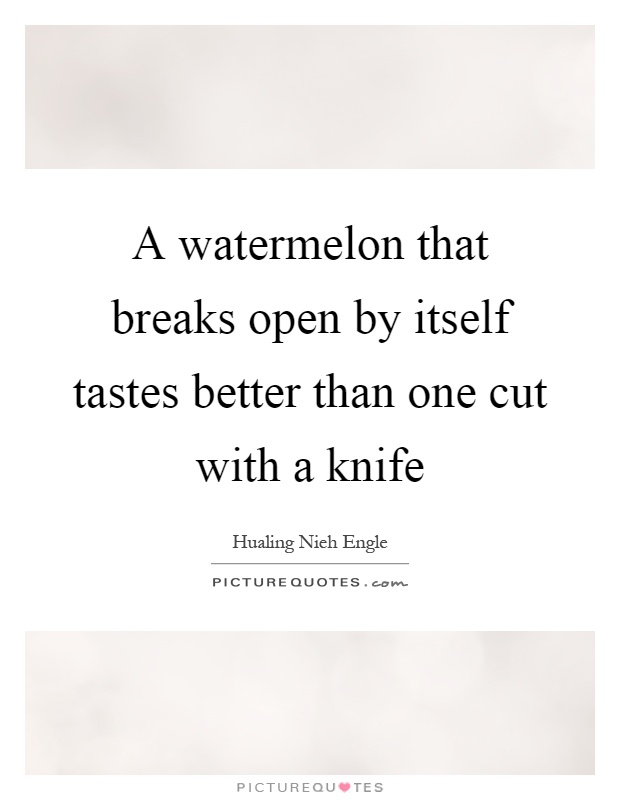 A watermelon that breaks open by itself tastes better than one cut with a knife Picture Quote #1