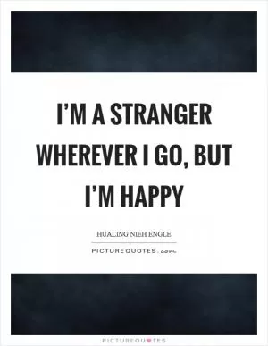 I’m a stranger wherever I go, but I’m happy Picture Quote #1