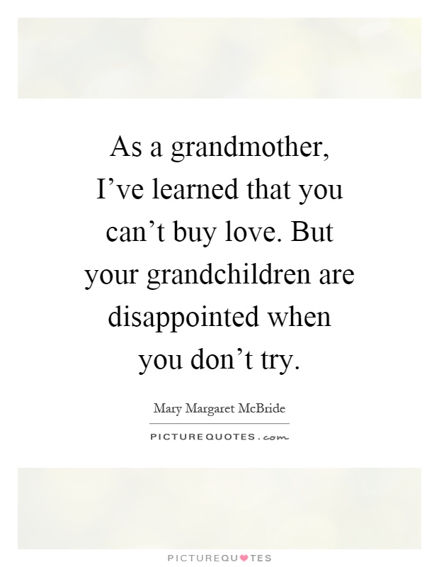 As a grandmother, I've learned that you can't buy love. But your grandchildren are disappointed when you don't try Picture Quote #1