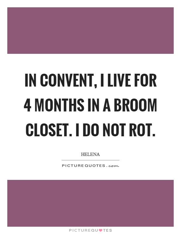 In convent, I live for 4 months in a broom closet. I do not rot Picture Quote #1