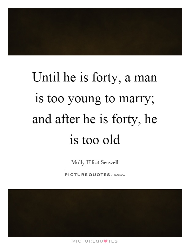 Until he is forty, a man is too young to marry; and after he is forty, he is too old Picture Quote #1