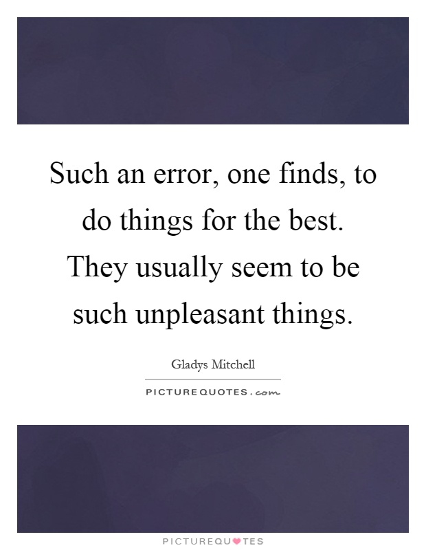 Such an error, one finds, to do things for the best. They usually seem to be such unpleasant things Picture Quote #1