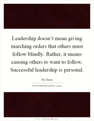 Leadership doesn’t mean giving marching orders that others must follow blindly. Rather, it means causing others to want to follow. Successful leadership is personal Picture Quote #1