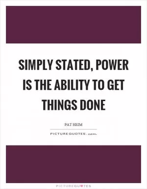 Simply stated, power is the ability to get things done Picture Quote #1