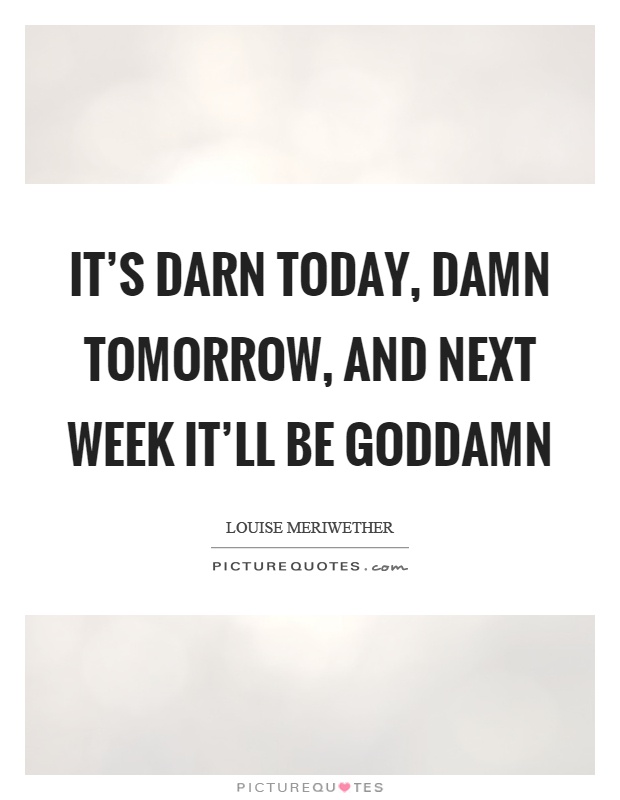 It's darn today, damn tomorrow, and next week it'll be goddamn Picture Quote #1