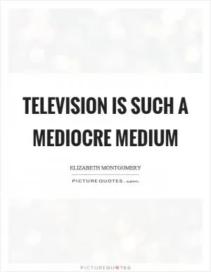 Television is such a mediocre medium Picture Quote #1