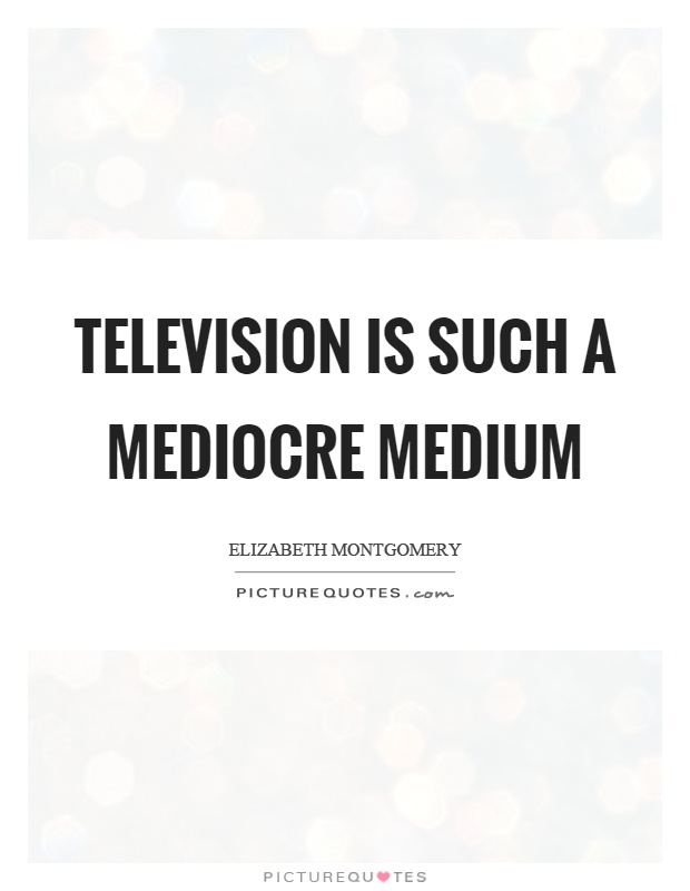 Television is such a mediocre medium Picture Quote #1