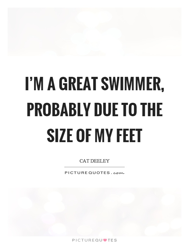 I'm a great swimmer, probably due to the size of my feet Picture Quote #1