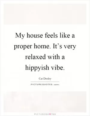 My house feels like a proper home. It’s very relaxed with a hippyish vibe Picture Quote #1