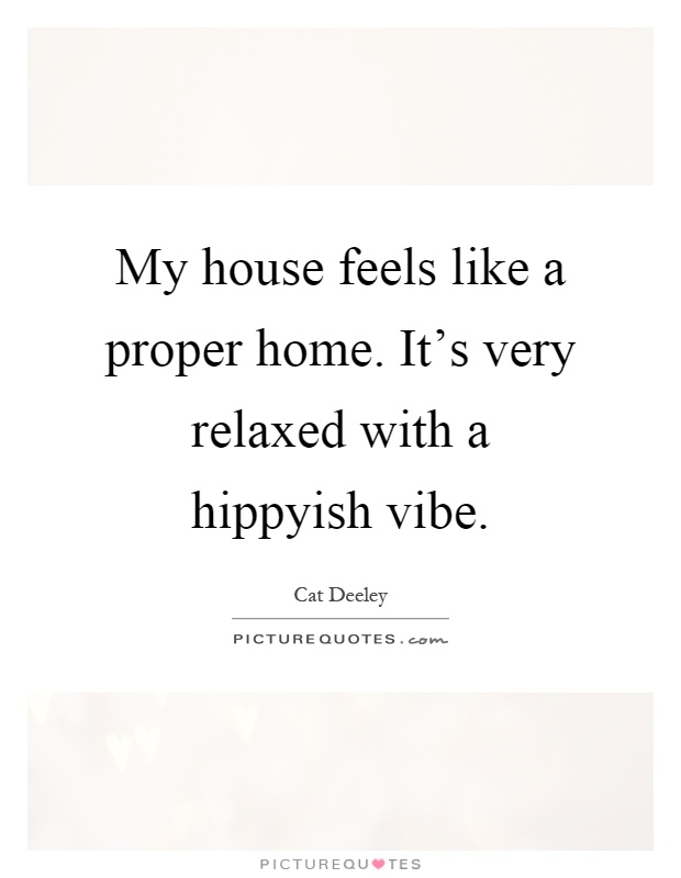 My house feels like a proper home. It's very relaxed with a hippyish vibe Picture Quote #1