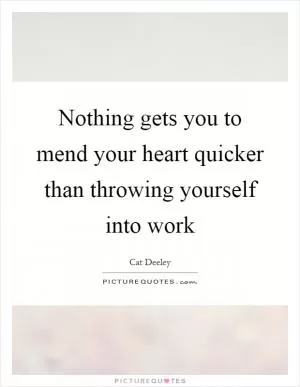 Nothing gets you to mend your heart quicker than throwing yourself into work Picture Quote #1
