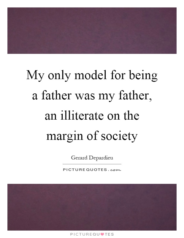 My only model for being a father was my father, an illiterate on the margin of society Picture Quote #1