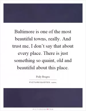 Baltimore is one of the most beautiful towns, really. And trust me, I don’t say that about every place. There is just something so quaint, old and beautiful about this place Picture Quote #1