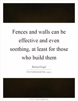 Fences and walls can be effective and even soothing, at least for those who build them Picture Quote #1
