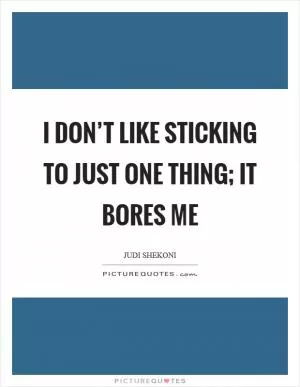 I don’t like sticking to just one thing; it bores me Picture Quote #1