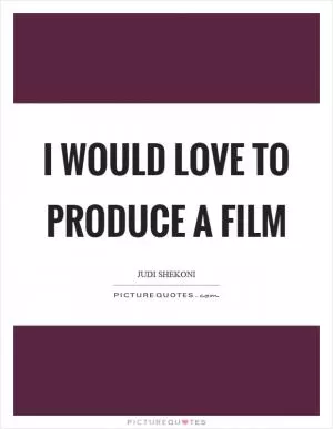 I would love to produce a film Picture Quote #1