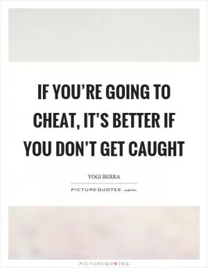 If you’re going to cheat, it’s better if you don’t get caught Picture Quote #1