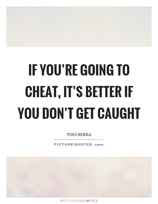 If you're going to cheat, it's better if you don't get caught Picture Quote #1