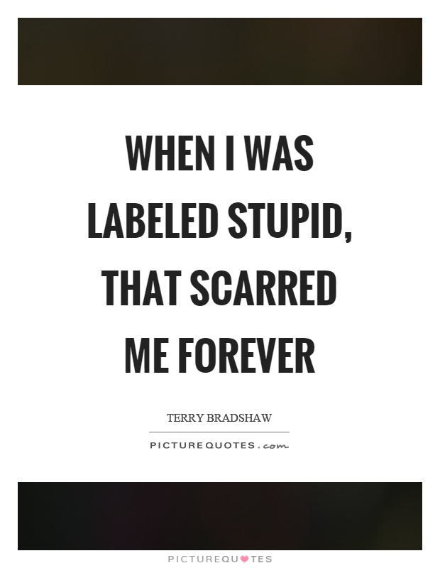When I was labeled stupid, that scarred me forever Picture Quote #1