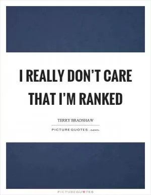 I really don’t care that I’m ranked Picture Quote #1