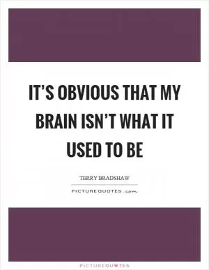 It’s obvious that my brain isn’t what it used to be Picture Quote #1
