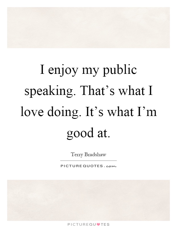 I enjoy my public speaking. That's what I love doing. It's what I'm good at Picture Quote #1