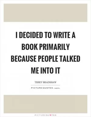 I decided to write a book primarily because people talked me into it Picture Quote #1
