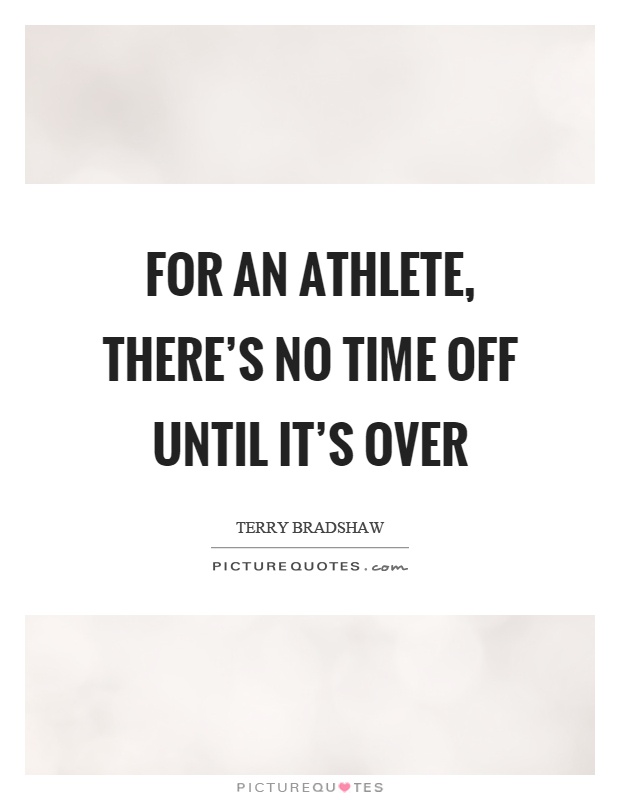 For an athlete, there’s no time off until it’s over Picture Quote #1