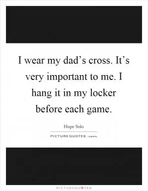 I wear my dad’s cross. It’s very important to me. I hang it in my locker before each game Picture Quote #1