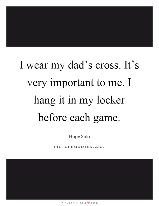 I wear my dad's cross. It's very important to me. I hang it in my locker before each game Picture Quote #1