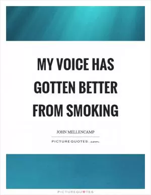 My voice has gotten better from smoking Picture Quote #1