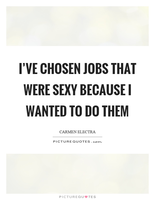 I've chosen jobs that were sexy because I wanted to do them Picture Quote #1