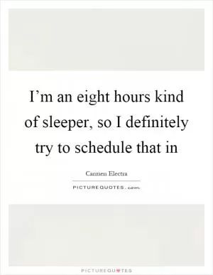 I’m an eight hours kind of sleeper, so I definitely try to schedule that in Picture Quote #1