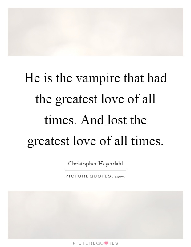 He is the vampire that had the greatest love of all times. And lost the greatest love of all times Picture Quote #1