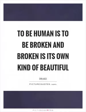 To be human is to be broken and broken is its own kind of beautiful Picture Quote #1