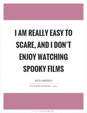 I am really easy to scare, and I don’t enjoy watching spooky films Picture Quote #1