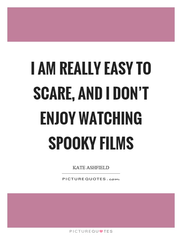I am really easy to scare, and I don't enjoy watching spooky films Picture Quote #1