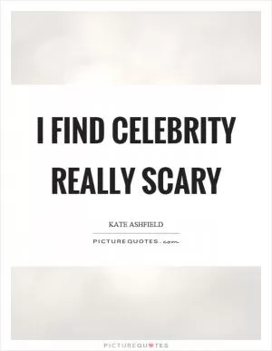 I find celebrity really scary Picture Quote #1