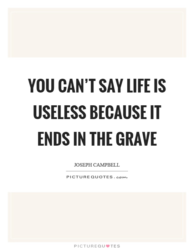 You can't say life is useless because it ends in the grave Picture Quote #1