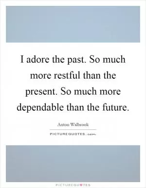 I adore the past. So much more restful than the present. So much more dependable than the future Picture Quote #1