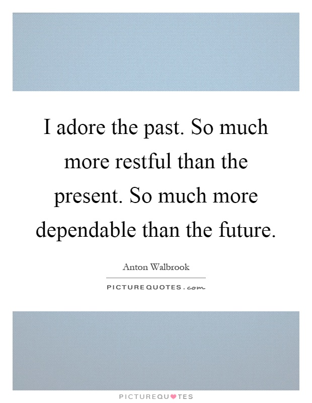 I adore the past. So much more restful than the present. So much more dependable than the future Picture Quote #1