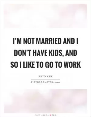 I’m not married and I don’t have kids, and so I like to go to work Picture Quote #1