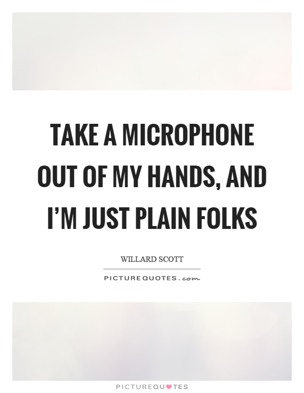 Take a microphone out of my hands, and I'm just plain folks Picture Quote #1