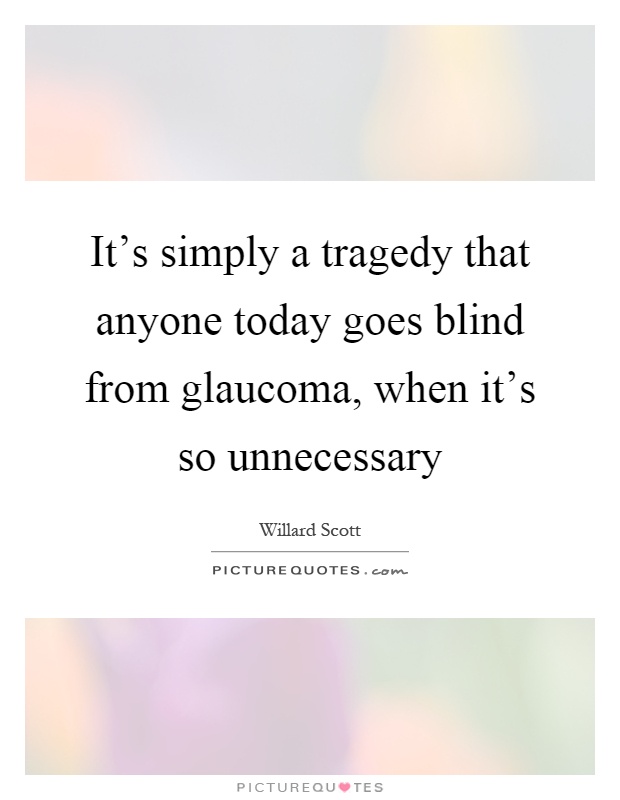 It's simply a tragedy that anyone today goes blind from glaucoma, when it's so unnecessary Picture Quote #1